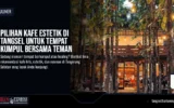 Pilihan Kafe Estetik di Tangsel untuk Tempat Kumpul Bersama Teman